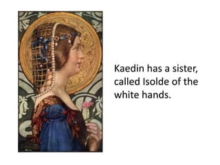 Kaedin has a sister,
called Isolde of the
white hands.
 