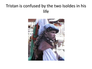 Tristan is confused by the two Isoldes in his
life
 