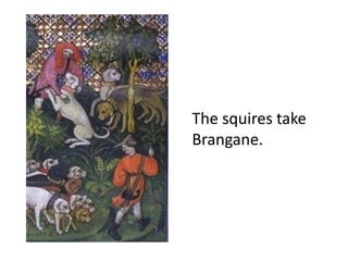 The squires take
Brangane.
 