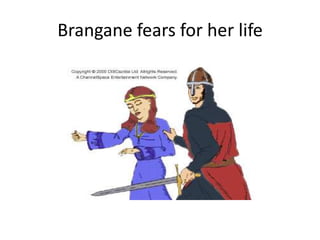 Brangane fears for her life
 