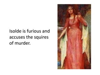 Isolde is furious and
accuses the squires
of murder.
 