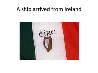 A ship arrived from Ireland
 