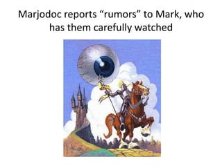 Marjodoc reports “rumors” to Mark, who
has them carefully watched
 