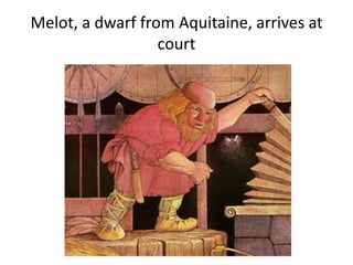 Melot, a dwarf from Aquitaine, arrives at
court
 