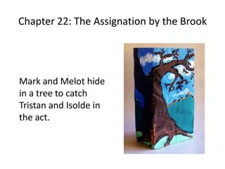 Chapter 22: The Assignation by the Brook
Mark and Melot hide
in a tree to catch
Tristan and Isolde in
the act.
 