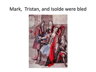 Mark, Tristan, and Isolde were bled
 