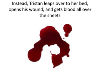 Instead, Tristan leaps over to her bed,
opens his wound, and gets blood all over
the sheets
 