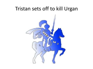 Tristan sets off to kill Urgan
 