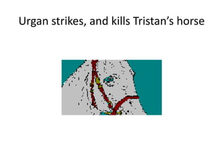 Urgan strikes, and kills Tristan’s horse
 