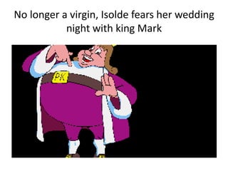 No longer a virgin, Isolde fears her wedding
night with king Mark
 