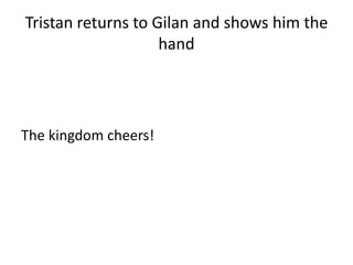 Tristan returns to Gilan and shows him the
hand
The kingdom cheers!
 