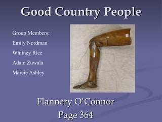 Good Country People Flannery O’Connor Page 364 Group Members: Emily Nordman Whitney Rice Adam Zuwala Marcie Ashley 