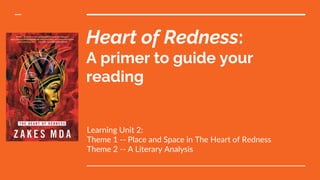Heart of Redness:
A primer to guide your
reading
Learning Unit 2:
Theme 1 -- Place and Space in The Heart of Redness
Theme 2 -- A Literary Analysis
 