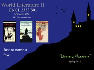 ENGL 2333.S01 
World Literature II 
“Literary Monsters” 
Spring 2015 
Just to name a few… 
Dr. Ferrier-Watson 
MW 4-5:15PM 