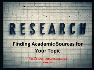 Finding Academic Sources for
Your Topic
Nicole Branch, Instruction Librarian
ENGL 2A
Image courtesy of Flickr user throgers.
 