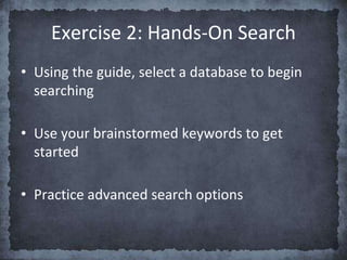 • Using the guide, select a database to begin
searching
• Use your brainstormed keywords to get
started
• Practice advanced search options
Exercise 2: Hands-On Search
 
