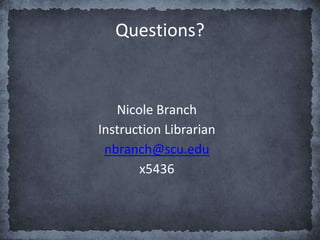 Nicole Branch
Instruction Librarian
nbranch@scu.edu
x5436
Questions?
 