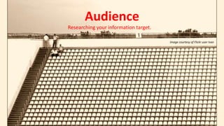 Audience
Researching your information target.
Image courtesy of Flickr user Ivan
 