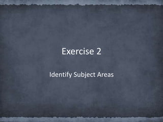 Exercise 2
Identify Subject Areas
 