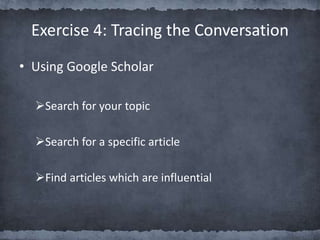 • Using Google Scholar
Search for your topic
Search for a specific article
Find articles which are influential
Exercise 4: Tracing the Conversation
 