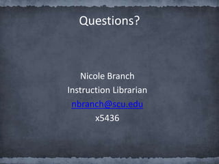 Nicole Branch
Instruction Librarian
nbranch@scu.edu
x5436
Questions?
 