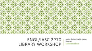 ENGL/IASC 2P70
LIBRARY WORKSHOP
Justine Cotton, English Liaison
Librarian
jcotton@brocku.ca
 