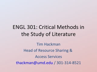 ENGL 301: Critical Methods in
   the Study of Literature
            Tim Hackman
     Head of Resource Sharing &
           Access Services
 thackman@umd.edu / 301-314-8521
 