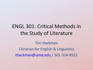 ENGL 301: Critical Methods in
   the Study of Literature
             Tim Hackman
   Librarian for English & Linguistics
 thackman@umd.edu / 301-314-8521
 