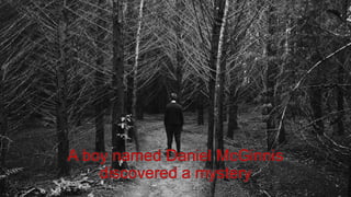 A boy named Daniel McGinnis
discovered a mystery
 