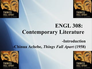 ENGL 308:  Contemporary Literature -Introduction -Chinua Achebe,  Things Fall Apart  (1958) 