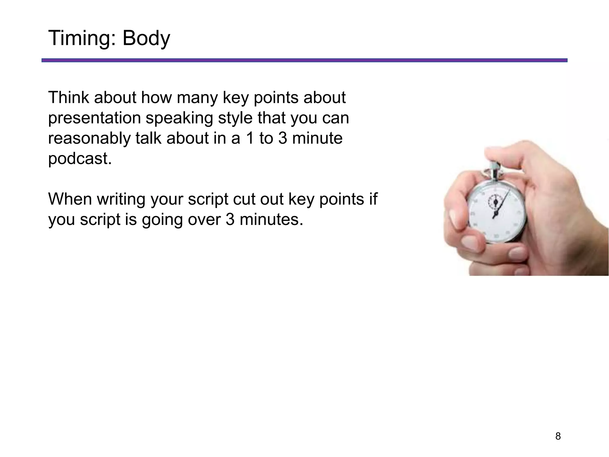 Think about how many key points about
presentation speaking style that you can
reasonably talk about in a 1 to 3 minute
podcast.
When writing your script cut out key points if
you script is going over 3 minutes.
Timing: Body
8
 