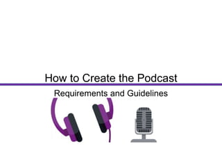 Requirements and Guidelines
How to Create the Podcast
 
