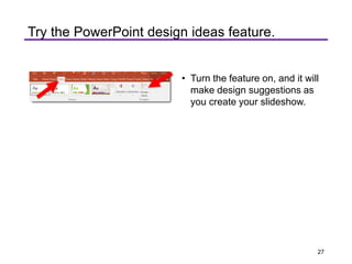 VariantsCUstomizeDesign
kle~s
OtSiC)f'ltr
Try the PowerPoint design ideas feature.
• Turn the feature on, and it will
make design suggestions as
you create your slideshow.
27
 