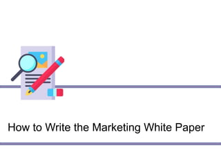 How to Write the Marketing White Paper
 