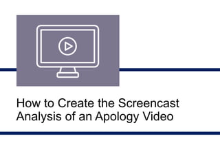 How to Create the Screencast
Analysis of an Apology Video
 