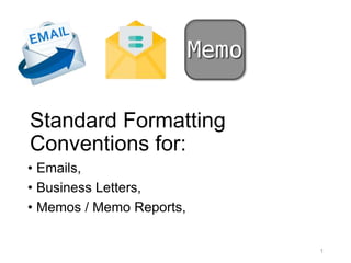 Standard Formatting
Conventions for:
• Emails,
• Business Letters,
• Memos / Memo Reports,
1
 