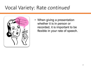 Vocal Variety: Rate continued
26
• When giving a presentation
whether it is in person or
recorded, it is important to be
flexible in your rate of speech.
 