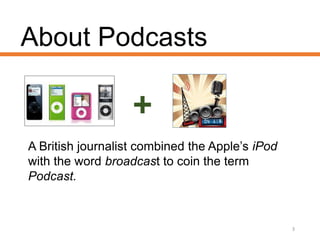 About Podcasts
3
A British journalist combined the Apple’s iPod
with the word broadcast to coin the term
Podcast.
 