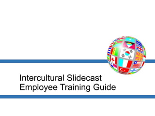 Intercultural Slidecast
Employee Training Guide
 
