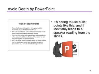 • It’s boring to use bullet
points like this, and it
inevitably leads to a
speaker reading from the
slides.
Avoid Death by PowerPoint
19
 