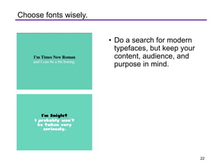 • Do a search for modern
typefaces, but keep your
content, audience, and
purpose in mind.
Choose fonts wisely.
22
 