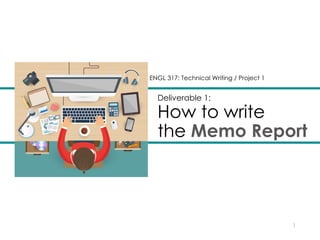 Deliverable 1:
How to write
the Memo Report
1
ENGL 317: Technical Writing / Project 1
 