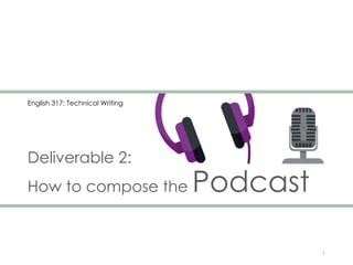 Deliverable 2:
How to compose the Podcast
1
English 317: Technical Writing
 