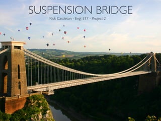 SUSPENSION BRIDGE
Rick Castleton - Engl 317 - Project 2
 