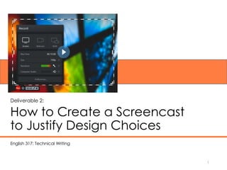 How to Create a Screencast
to Justify Design Choices
1
Deliverable 2:
English 317: Technical Writing
 