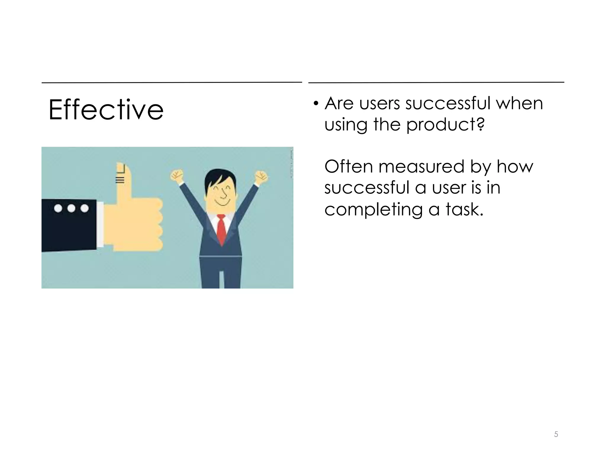Effective • Are users successful when
using the product?
Often measured by how
successful a user is in
completing a task.
5
 
