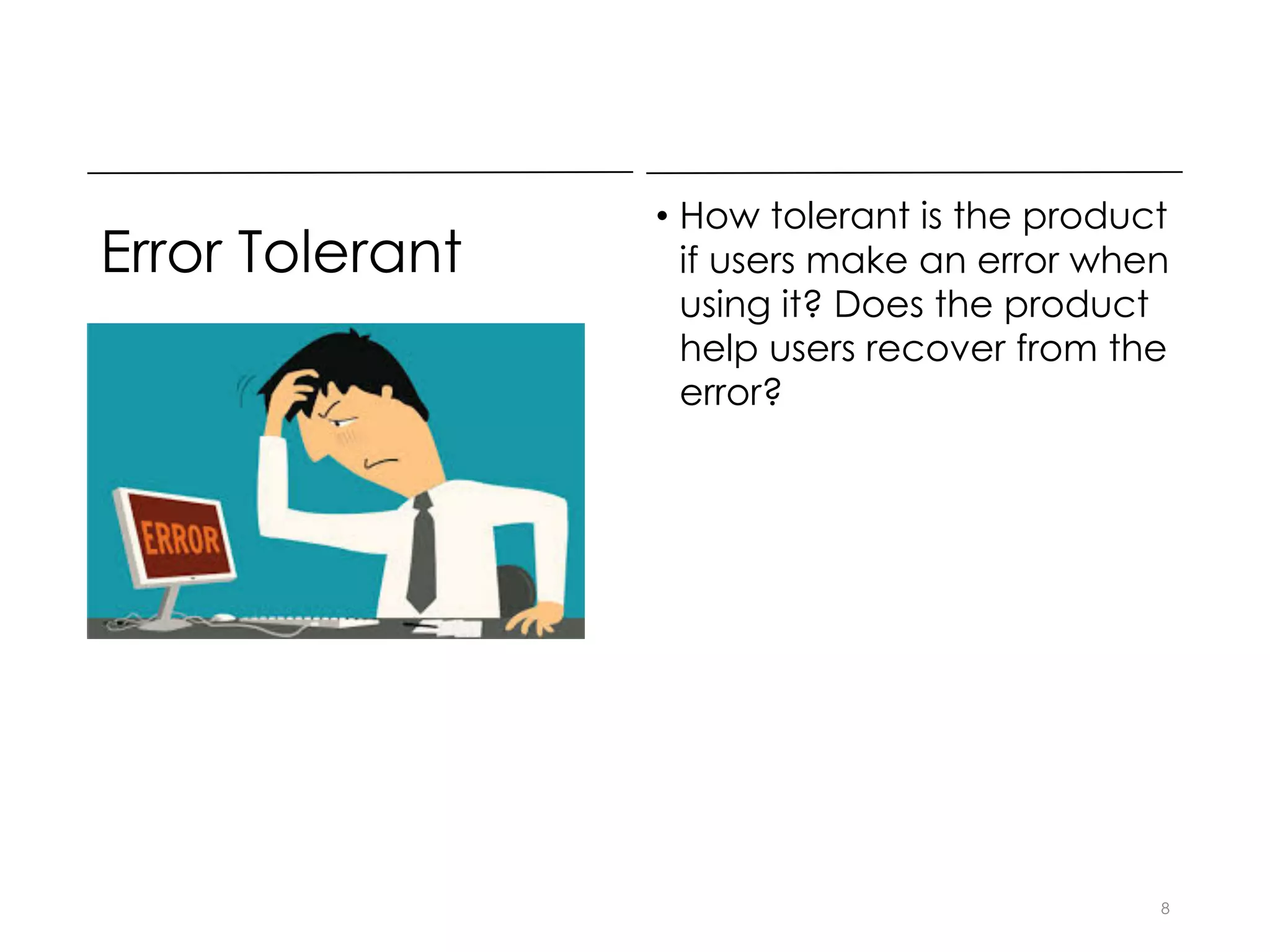 Error Tolerant
• How tolerant is the product
if users make an error when
using it? Does the product
help users recover from the
error?
8
 