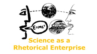 Science as a
Rhetorical Enterprise
 