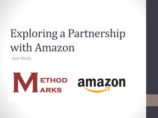 Exploring a Partnership
with Amazon
Jack Marks
 