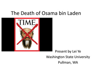 The Death of Osama bin Laden
Present by Lei Ye
Washington State University
Pullman, WA
 